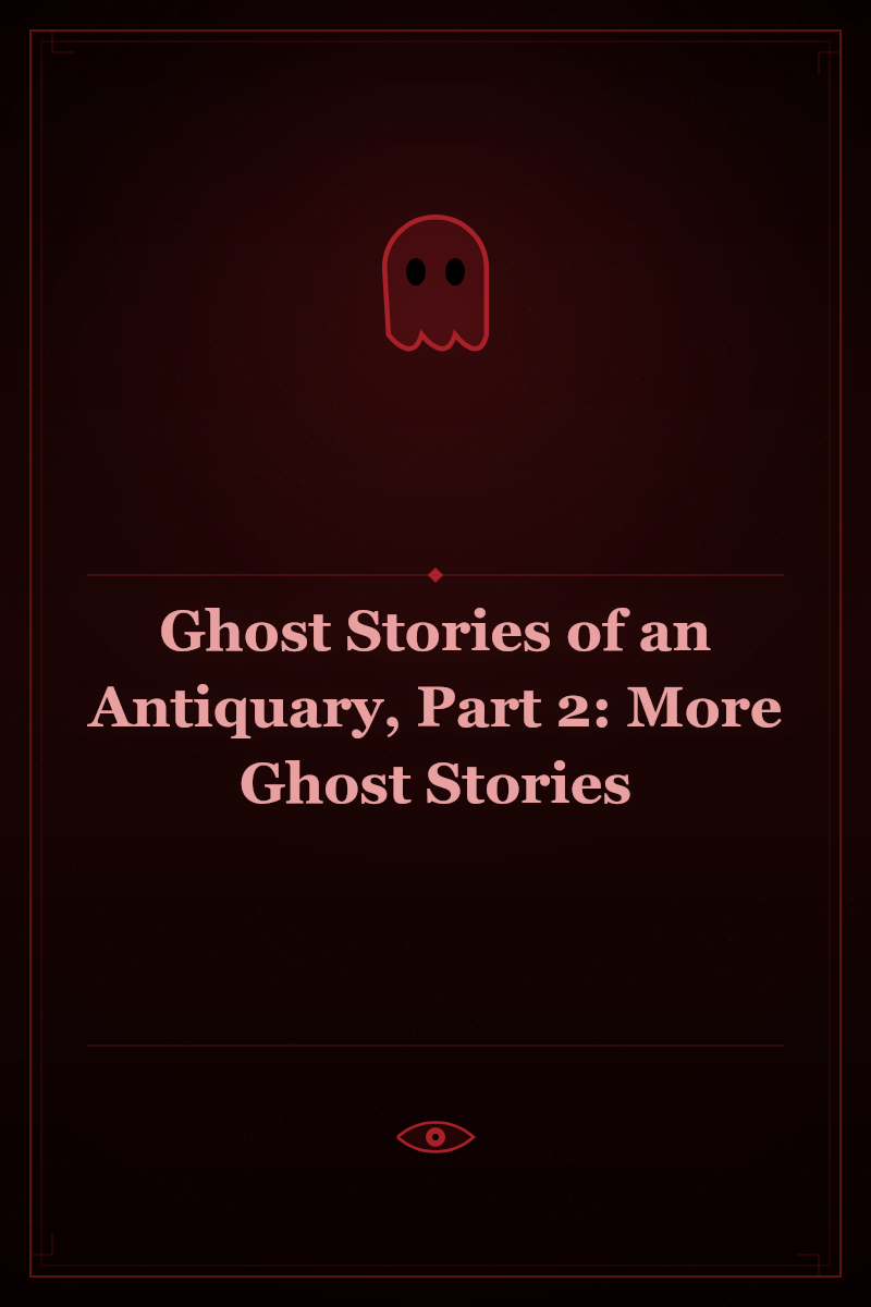 Ghost Stories of an Antiquary, Part 2: More Ghost Stories