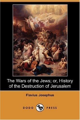 The Wars of the Jews; Or, The History of the Destruction of Jerusalem